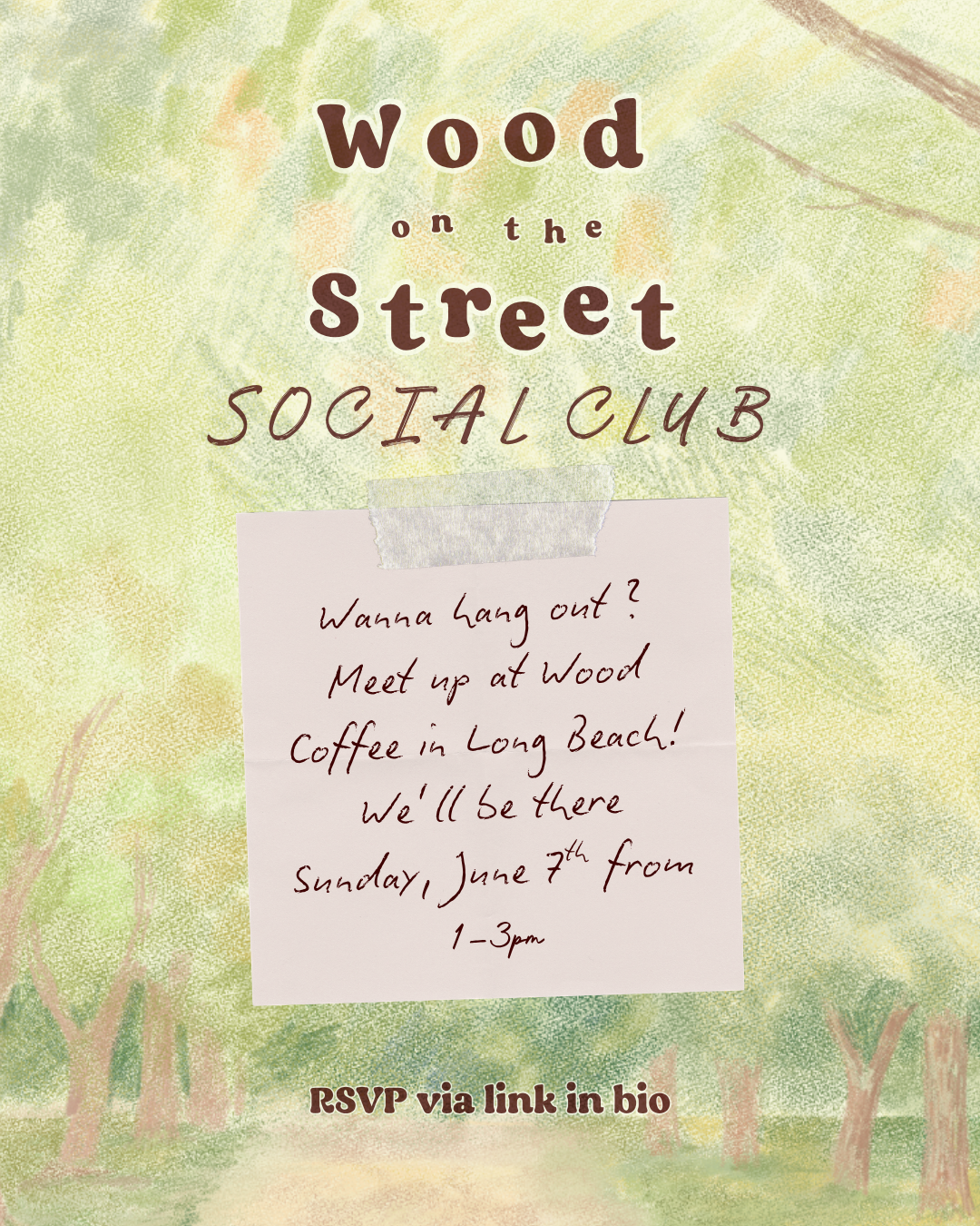 Graphic of a post it note with colored pencil art in the background. Text is pen script and reads "Wanna hang out? Meet up at Wood Coffee in Long Beach! We'll be there Sunday, June 7th from 1-3pm" and above says "Wood on the Street Social Club" while down below says "RSVP via link in bio". The artwork is of various hues of greens and browns, and illustrates tree canopies and a path in a park.